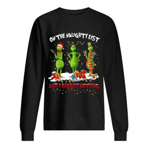 Grinch on the naughty list and I regret nothing Christmas shirt Grinch on the naughty list and I regret nothing Christmas shirt
