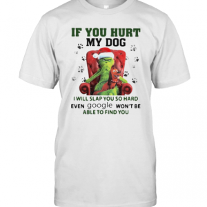 Grinch santa if you hurt my dog i will slap you so hard even google won’t be able to find you christmas shirt T-Shirt