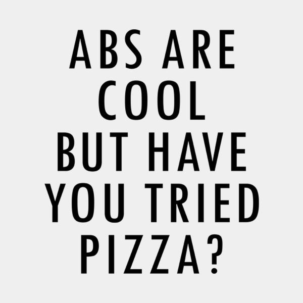 ABS are great but have you tried pizza – T-shirt