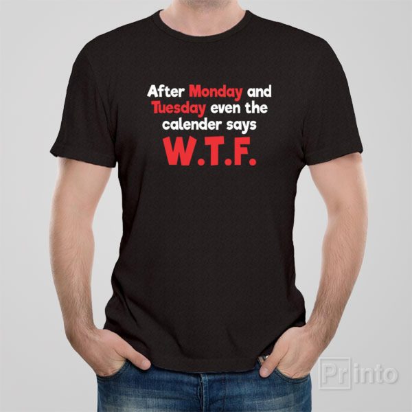 After Monday and Tuesday calender says WTF – T-shirt