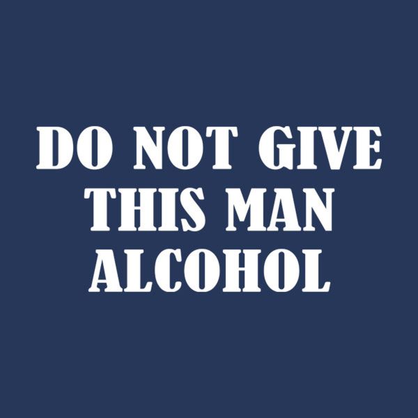 Do not give this man alcohol – T-shirt