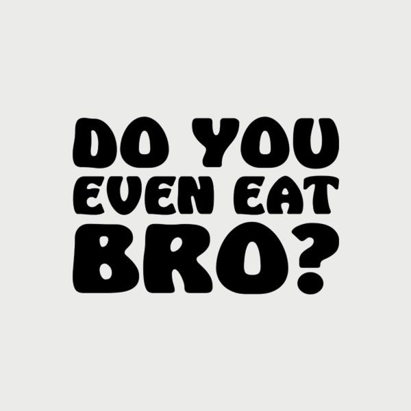 Do you even eat bro