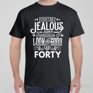 Dont be jealous 40th birthday T shirt 1
