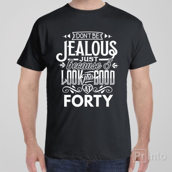 Don’t be jealous – 40th birthday – T-shirt