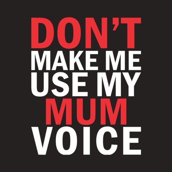 Don’t make me use my MUM voice