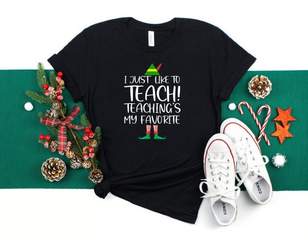 Elf Christmas Teacher I Just Like To Teach Teaching’s My Favorite Shirt