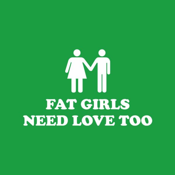 Fat girls need love too – T-shirt