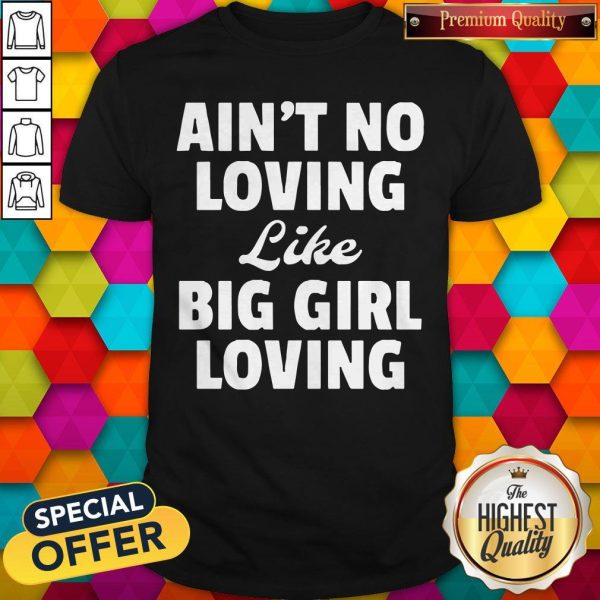Funny Ain’t No Loving Like Big Girl Loving Shirt