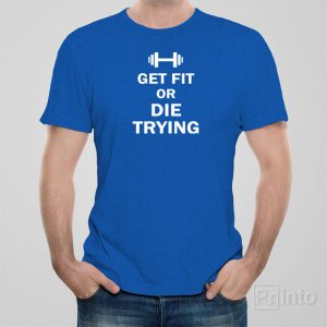 Get fit or die trying – T-shirt