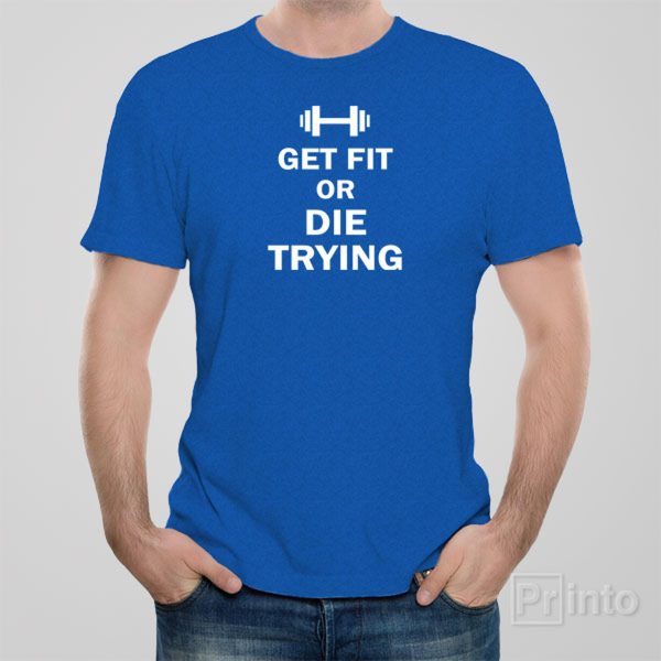 Get fit or die trying – T-shirt