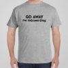 Go Away! I&rsquo;m introverting – T-shirt
