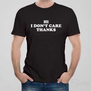 Hi I dont care Thanks T shirt 1