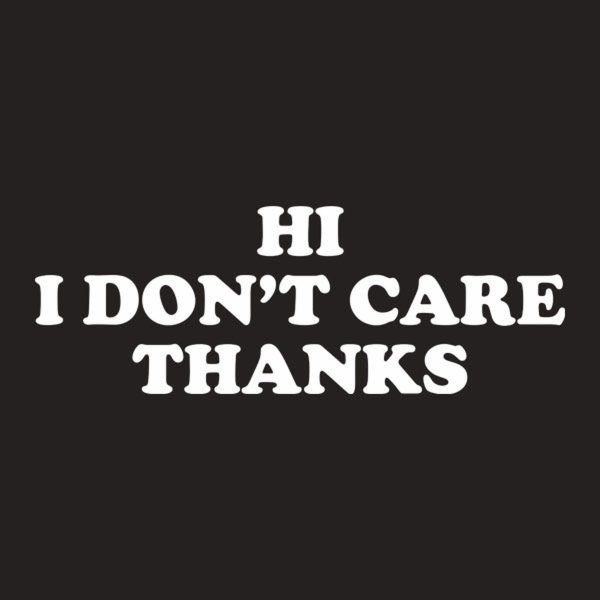 Hi. I don’t care. Thanks – T-shirt