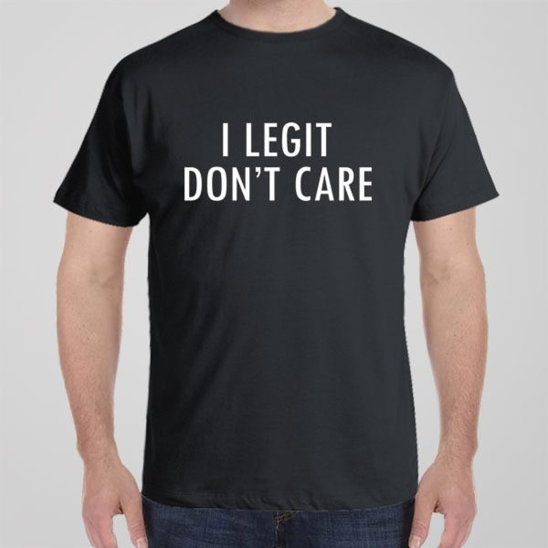 I Legit Don’t Care – T-shirt