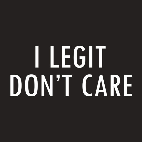 I Legit Don’t Care – T-shirt