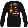 I Was A Teacher Am Will Always Be Grinch Christmas Sweater Sweatshirt
