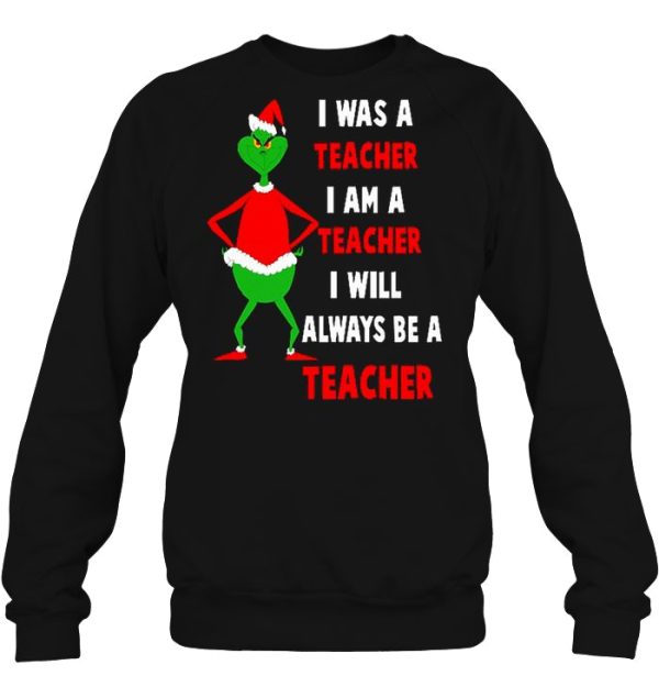 I Was A Teacher Am Will Always Be Grinch Christmas Sweater Sweatshirt