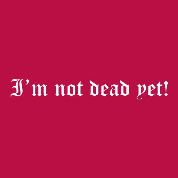 I am not dead yet! – T-shirt