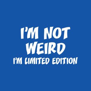 I am not weird. I’m limited edition. – T-shirt