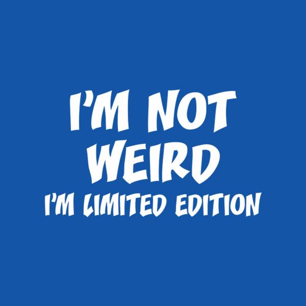 I am not weird. I’m limited edition. – T-shirt