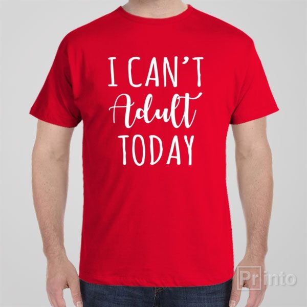 I can’t adult today – T-shirt