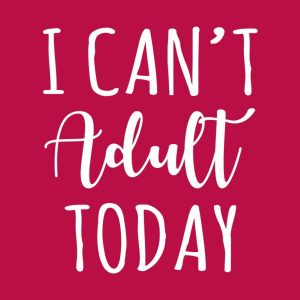 I can’t adult today – T-shirt