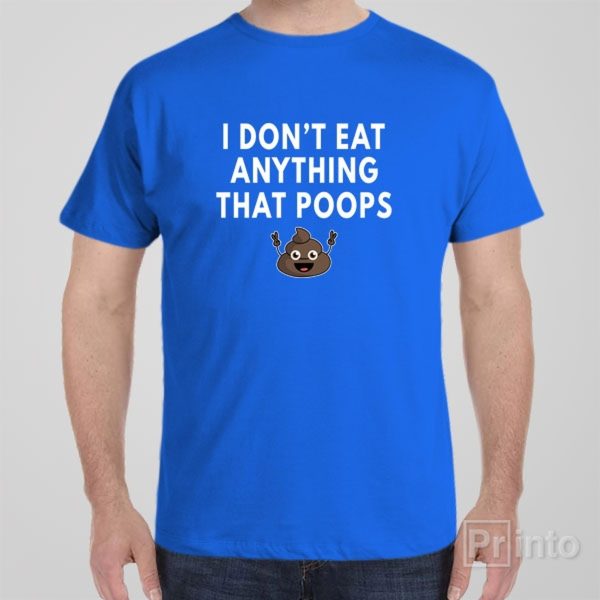 I don’t eat anything that poops – T-shirt