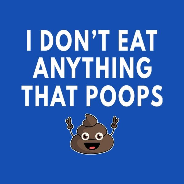 I don’t eat anything that poops – T-shirt