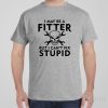 I may be a fitter but I can&rsquo;t fix stupid – T-shirt