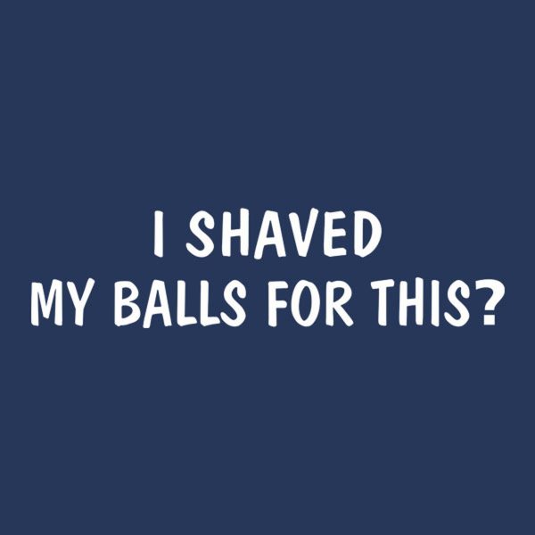 I shaved my balls for this – T-shirt