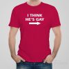 I think he’s gay – T-shirt