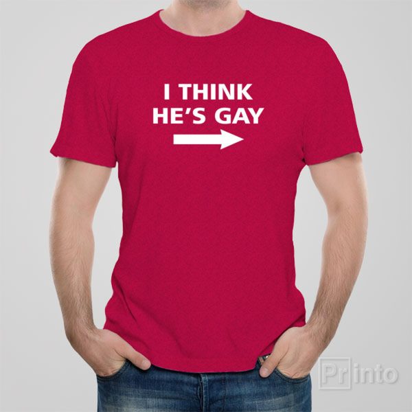 I think he’s gay – T-shirt