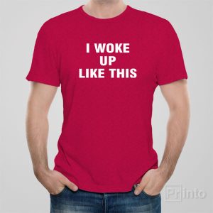 I woke up like this – T-shirt