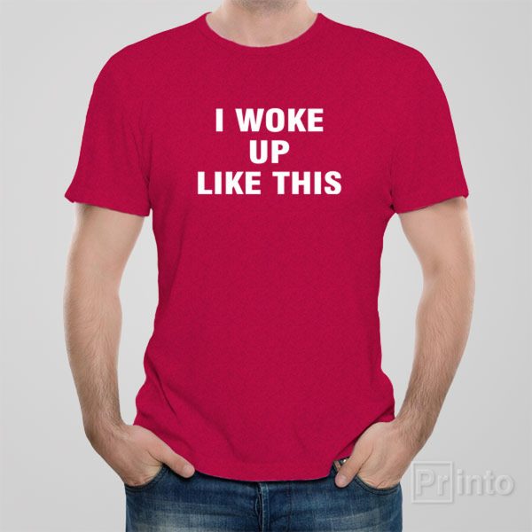 I woke up like this – T-shirt