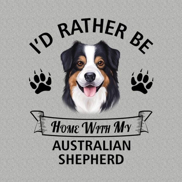 I’d rather stay home with my Australian Shepherd – T-shirt