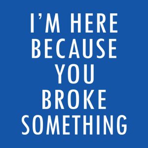 I’m here because you broke something – T-shirt