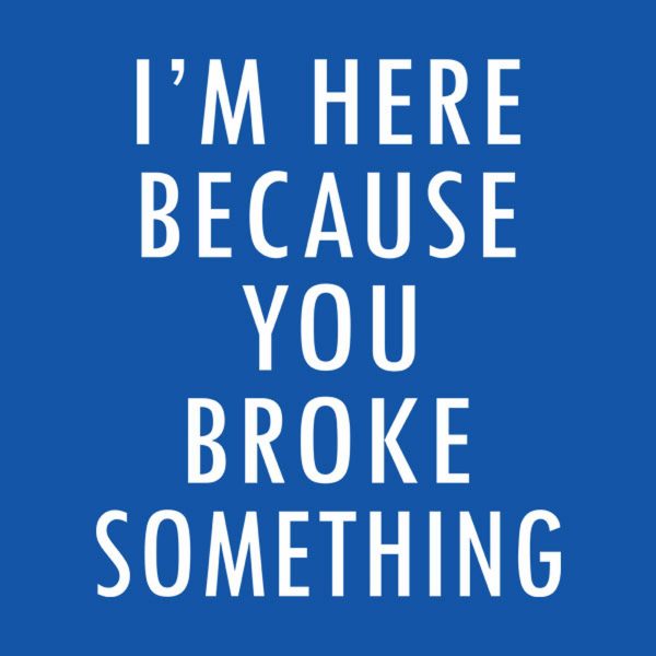 I’m here because you broke something – T-shirt