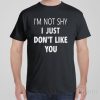 I&rsquo;m not shy, just don&rsquo;t like you – T-shirt