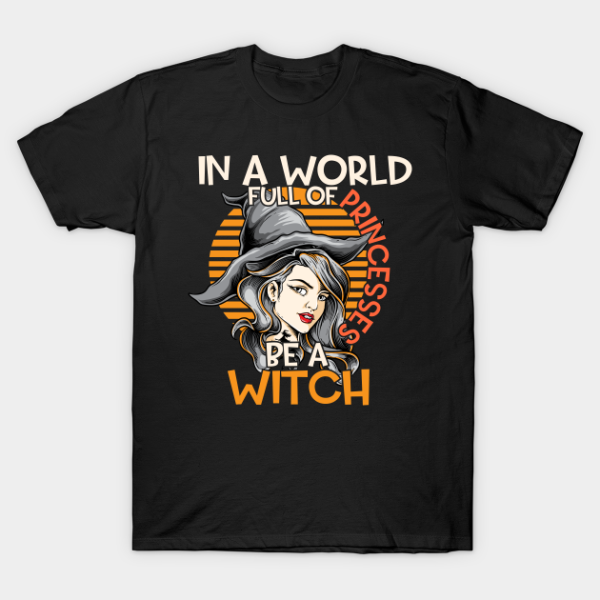 In A World Full Of Princesses Be Witch Funny Halloween Quote T-Shirt