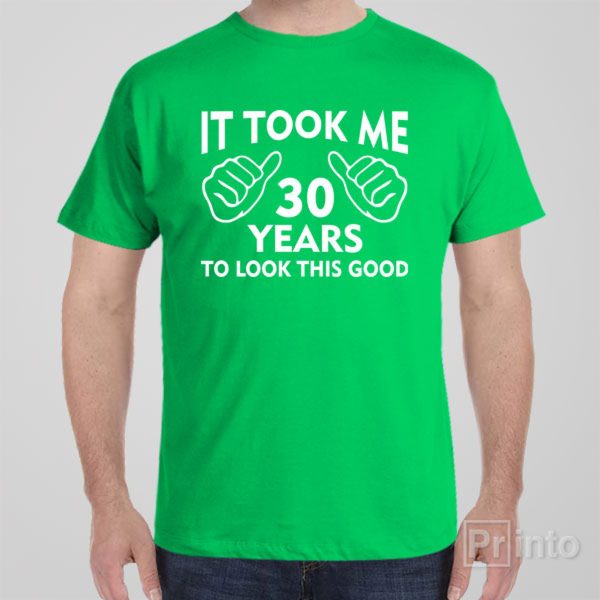 It took me 30 years to look this good – T-shirt