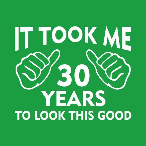 It took me 30 years to look this good – T-shirt