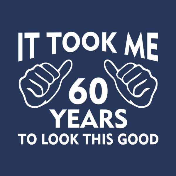 It took me 60 years to look this good – T-shirt