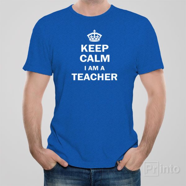 Keep calm. I am a teacher. – T-shirt