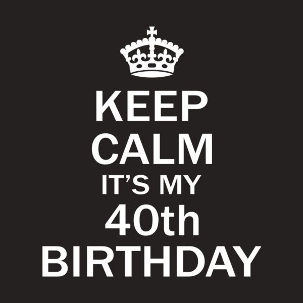 Keep calm it’s my 40th birthday