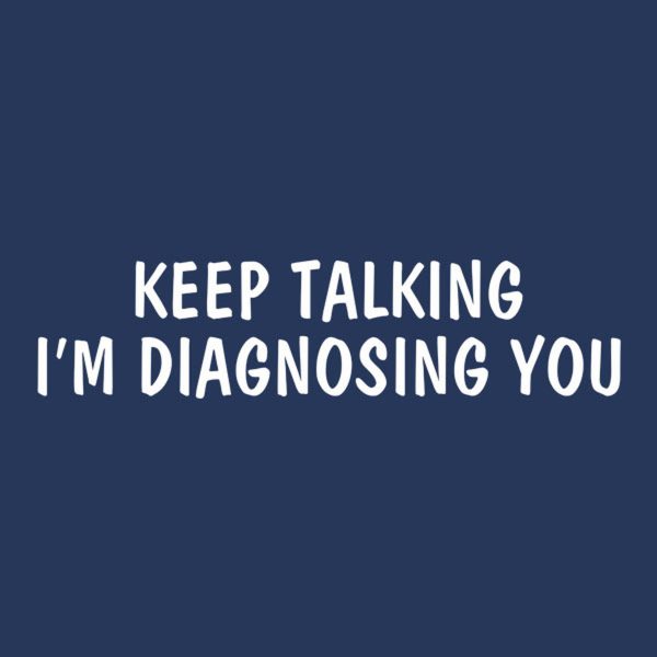 Keep talking. I’am diagnosing you – T-shirt