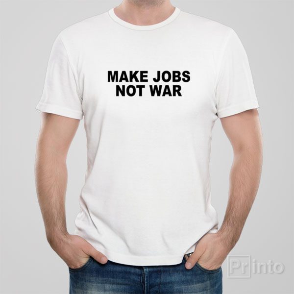 Make jobs, not war – T-shirt