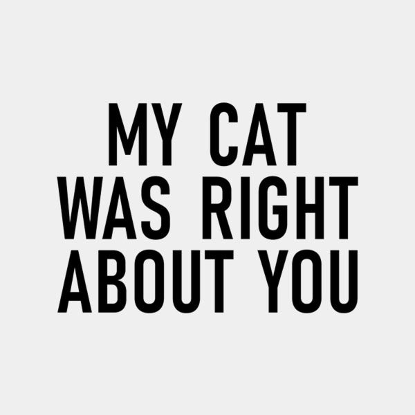 My cat was right about you – T-shirt