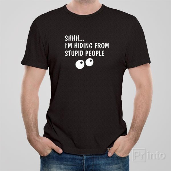 Shhh…I am hiding from stupid people – T-shirt