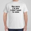 Sorry I&rsquo;m late, I didn&rsquo;t want to come – T-shirt