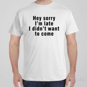 Sorry Im late I didnt want to come T shirt 1